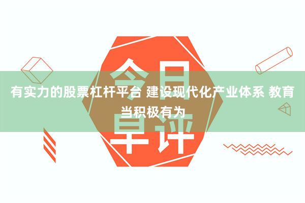 有实力的股票杠杆平台 建设现代化产业体系 教育当积极有为