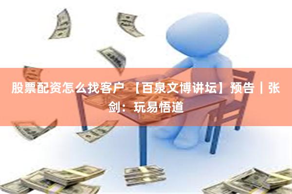 股票配资怎么找客户 【百泉文博讲坛】预告｜张剑：玩易悟道