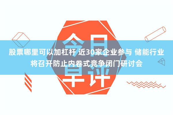 股票哪里可以加杠杆 近30家企业参与 储能行业将召开防止内卷式竞争闭门研讨会