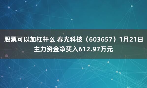 股票可以加杠杆么 春光科技（603657）1月21日主力资金净买入612.97万元