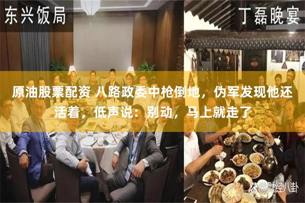 原油股票配资 八路政委中枪倒地，伪军发现他还活着，低声说：别动，马上就走了