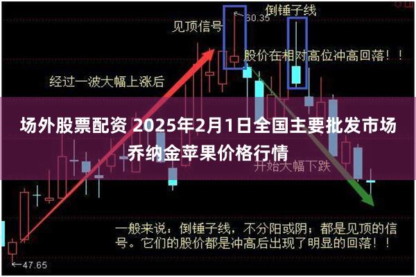 场外股票配资 2025年2月1日全国主要批发市场乔纳金苹果价格行情