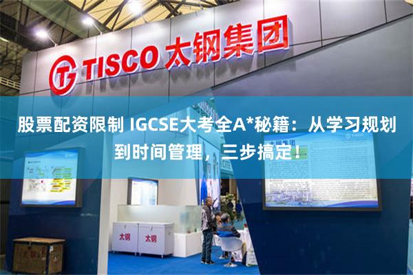 股票配资限制 IGCSE大考全A*秘籍：从学习规划到时间管理，三步搞定！