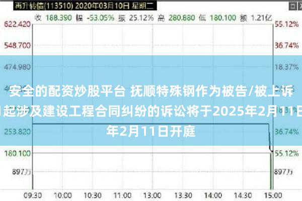 安全的配资炒股平台 抚顺特殊钢作为被告/被上诉人的1起涉及建设工程合同纠纷的诉讼将于2025年2月11日开庭