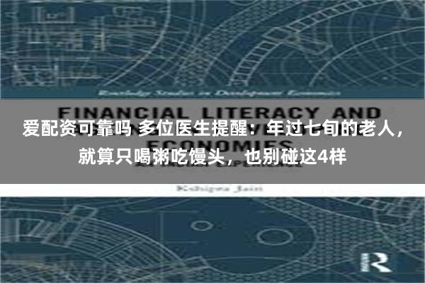 爱配资可靠吗 多位医生提醒：年过七旬的老人，就算只喝粥吃馒头，也别碰这4样