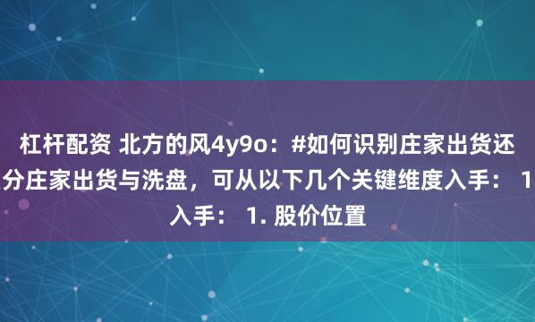 杠杆配资 北方的风4y9o：#如何识别庄家出货还是洗盘#区分庄家出货与洗盘，可从以下几个关键维度入手： 1. 股价位置