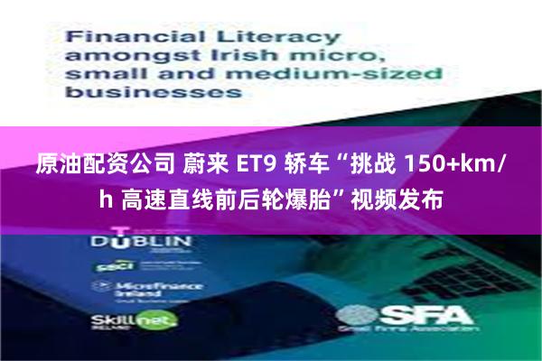 原油配资公司 蔚来 ET9 轿车“挑战 150+km/h 高速直线前后轮爆胎”视频发布