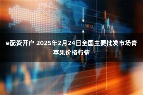 e配资开户 2025年2月24日全国主要批发市场青苹果价格行情