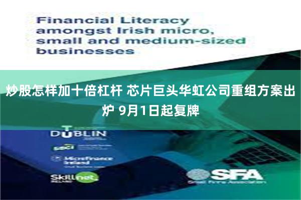 炒股怎样加十倍杠杆 芯片巨头华虹公司重组方案出炉 9月1日起复牌